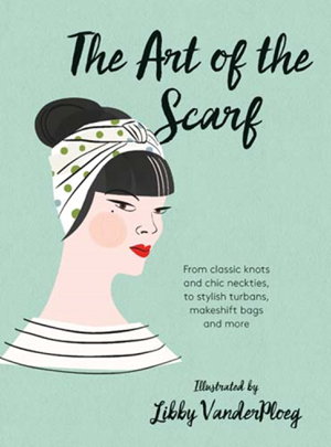 Cover art for The Art of the Scarf From Classic Knots and Chic Neckties toStylish Turbans Makeshift Bags and More