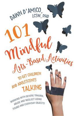 Cover art for 101 Mindful Arts-Based Activities to Get Children and Adolescents Talking Working with Severe Trauma Abuse and Neglect