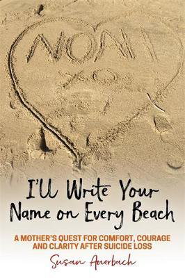 Cover art for I'll Write Your Name on Every Beach A Mother's Quest for Comfort, Courage and Clarity After Suicide Loss