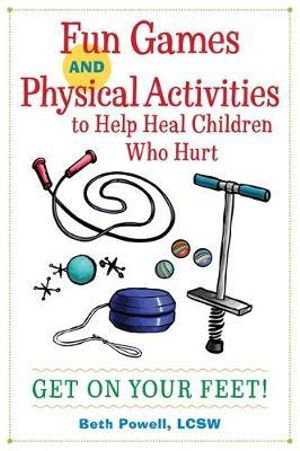 Cover art for Fun Games and Physical Activities to Help Heal Children Who Hurt Get On Your Feet!