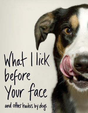 Cover art for What I Lick Before Your Face ... and Other Haikus By Dogs