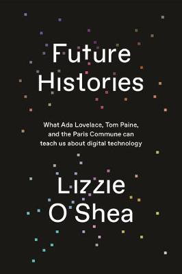 Cover art for Future Histories What Ada Lovelace Tom Paine and the Paris Commune Can Teach Us About Digital Technology