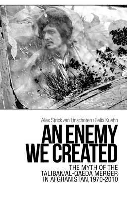 Cover art for An Enemy We Created The Myth of the Taliban Al-Qaeda Merger in Afghanistan 1970-2010