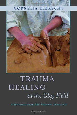 Cover art for Trauma Healing at the Clay Field A Sensorimotor Art Therapy