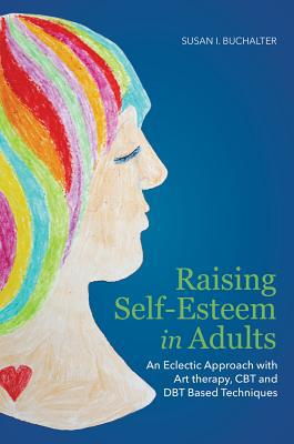 Cover art for Raising Self-Esteem in Adults An Eclectic Approach with Art Therapy CBT and DBT Based Techniques
