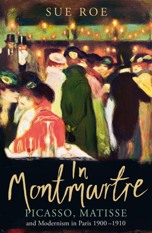 Cover art for In Montmartre Picasso Matisse and Modernism in Paris 1900-1910