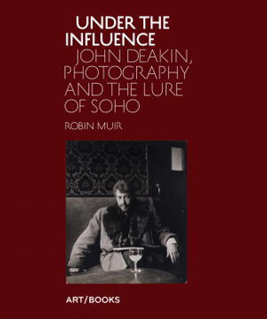Cover art for Under the Influence John Deakin Photography and the Lure of Soho