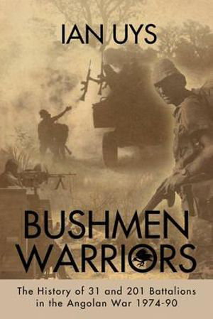 Cover art for Bushmen Warriors The History of 31 and 201 Battalions in the Angolan War 1974-90