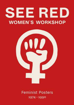 Cover art for See Red Women's Workshop - Feminist Posters 1974-1990
