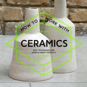 Cover art for How to Work with Ceramics Easy Techniques and Over 20 Great Projects