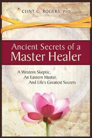 Cover art for Ancient Secrets of a Master Healer: A Western Skeptic, An Eastern Master, And Life's Greatest Secrets